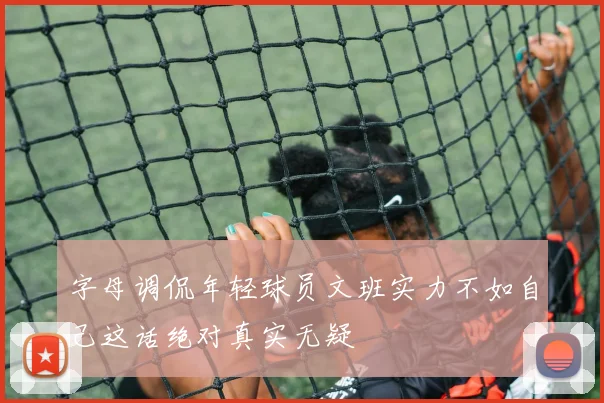 字母调侃年轻球员文班实力不如自己这话绝对真实无疑