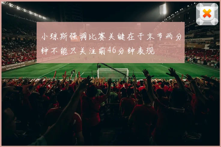小琼斯强调比赛关键在于末节两分钟不能只关注前46分钟表现