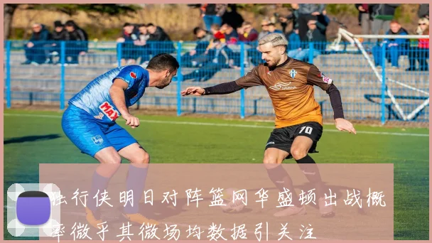 独行侠明日对阵篮网华盛顿出战概率微乎其微场均数据引关注