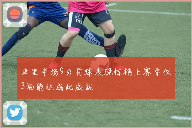 库里半场9分罚球表现惊艳上赛季仅3场能达成此成就