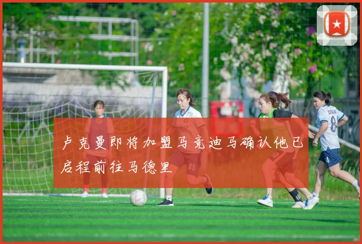 卢克曼即将加盟马竞迪马确认他已启程前往马德里