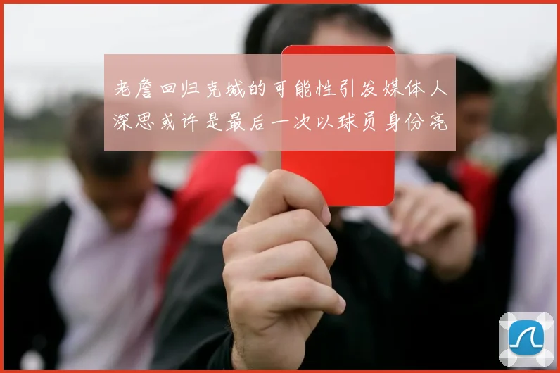 老詹回归克城的可能性引发媒体人深思或许是最后一次以球员身份亮相