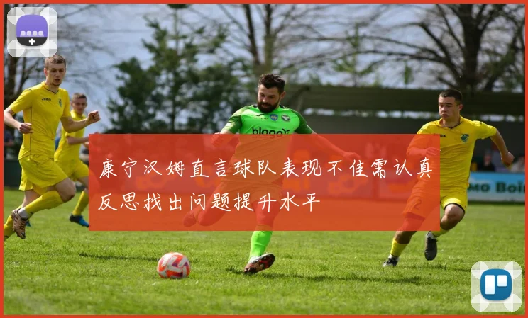 康宁汉姆直言球队表现不佳需认真反思找出问题提升水平