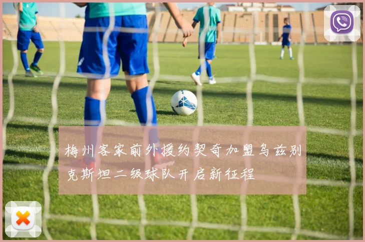 梅州客家前外援约契奇加盟乌兹别克斯坦二级球队开启新征程