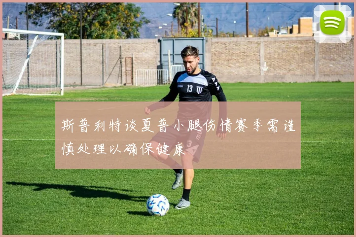 斯普利特谈夏普小腿伤情赛季需谨慎处理以确保健康