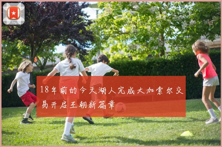 18年前的今天湖人完成大加索尔交易开启王朝新篇章