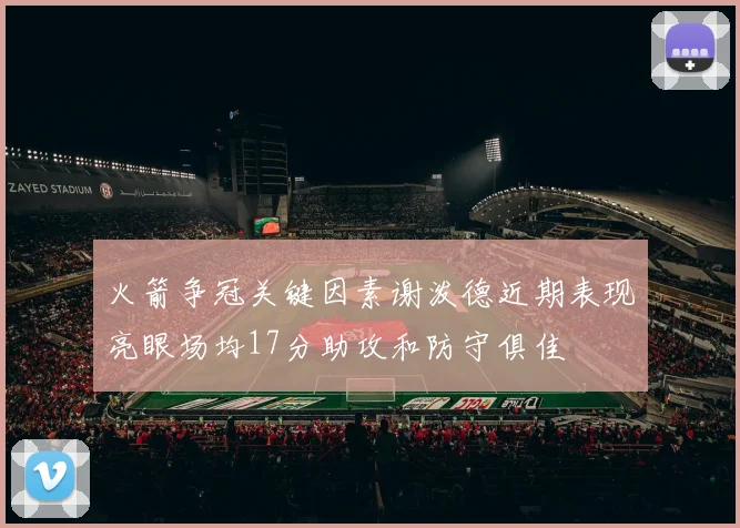 火箭争冠关键因素谢泼德近期表现亮眼场均17分助攻和防守俱佳